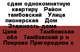 сдам однокомнатную квартиру › Район ­ тамбовский › Улица ­ пионерская › Дом ­ 16 › Этажность дома ­ 2 › Цена ­ 4 000 - Тамбовская обл., Тамбовский р-н, Покрово-Пригородное с. Недвижимость » Квартиры аренда   